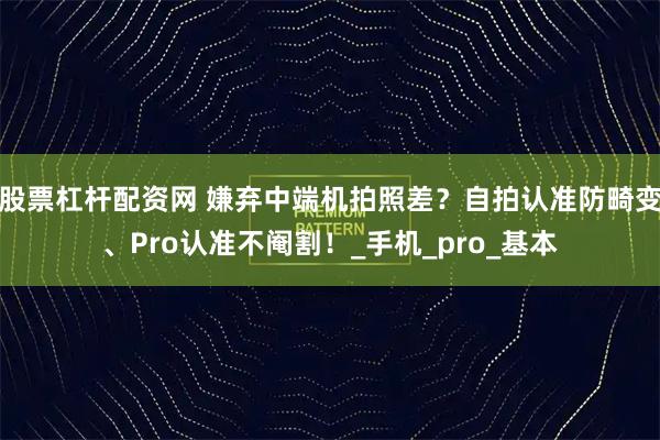 股票杠杆配资网 嫌弃中端机拍照差？自拍认准防畸变、Pro认准不阉割！_手机_pro_基本