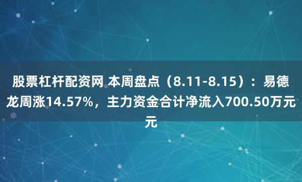 股票杠杆配资网 本周盘点（8.11-8.15）：易德龙周涨14.57%，主力资金合计净流入700.50万元