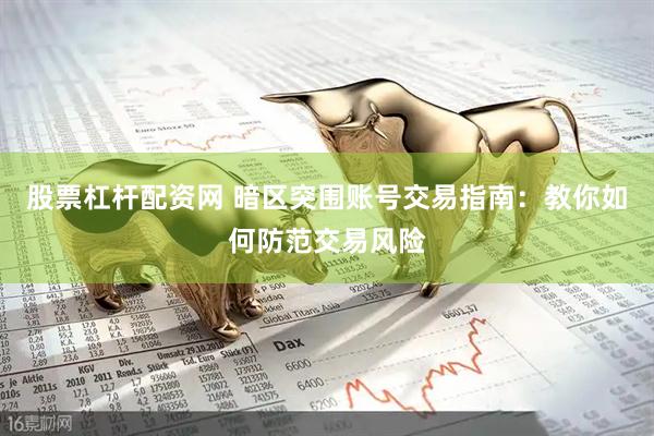 股票杠杆配资网 暗区突围账号交易指南：教你如何防范交易风险