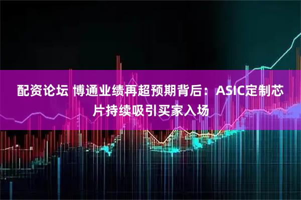 配资论坛 博通业绩再超预期背后：ASIC定制芯片持续吸引买家入场