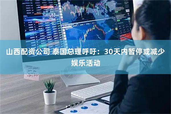 山西配资公司 泰国总理呼吁：30天内暂停或减少娱乐活动