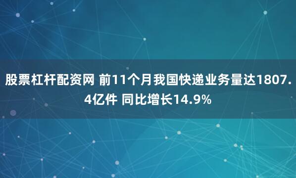 股票杠杆配资网 前11个月我国快递业务量达1807.4亿件 同比增长14.9%