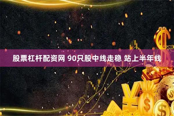股票杠杆配资网 90只股中线走稳 站上半年线