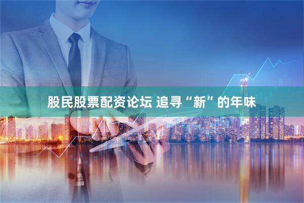 股民股票配资论坛 追寻“新”的年味