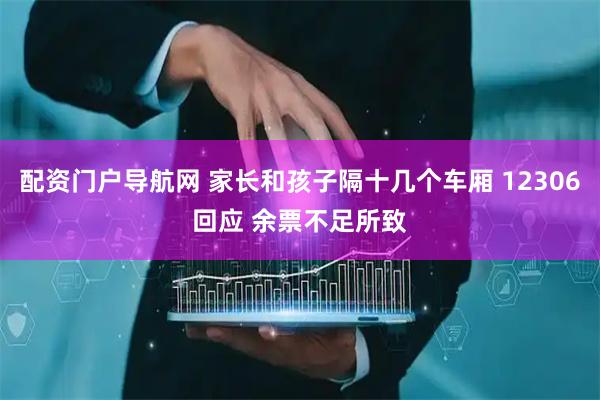 配资门户导航网 家长和孩子隔十几个车厢 12306回应 余票不足所致
