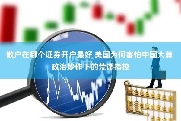 散户在哪个证券开户最好 美国为何害怕中国大蒜 政治炒作下的荒谬指控