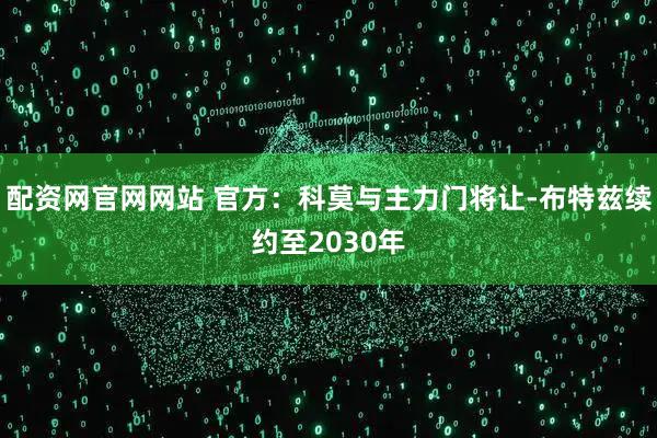 配资网官网网站 官方：科莫与主力门将让-布特兹续约至2030年