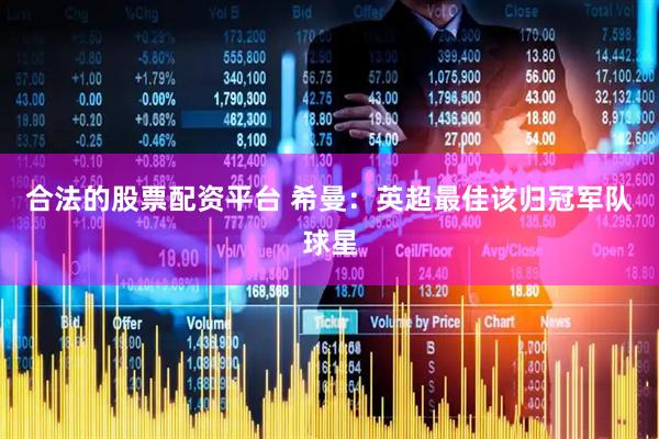 合法的股票配资平台 希曼：英超最佳该归冠军队球星